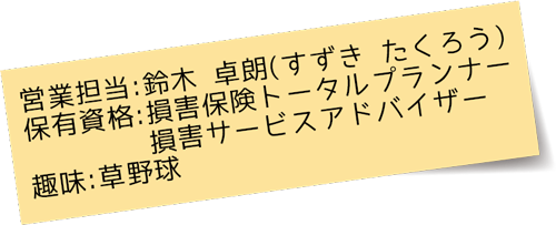 営業担当：保有資格：損害保険トータルプランナー/損害サービスアドバイザー、趣味：草野球