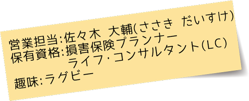 営業担当：保有資格：損害保険プランナー/ライフ・コンサルタント（LC）、趣味：ラグビー