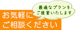 最適なプランをご提案いたします　お気軽にご相談ください