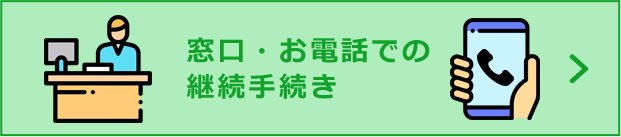 窓口・来店・お電話での継続手続き